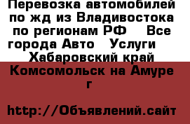 Перевозка автомобилей по жд из Владивостока по регионам РФ! - Все города Авто » Услуги   . Хабаровский край,Комсомольск-на-Амуре г.